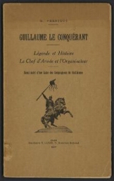 Guillaume le Conquérant : légende et histoire, le chef d'armée et l'organisateur. Essai suivi d'une Liste des Compagnons de Guillaume.