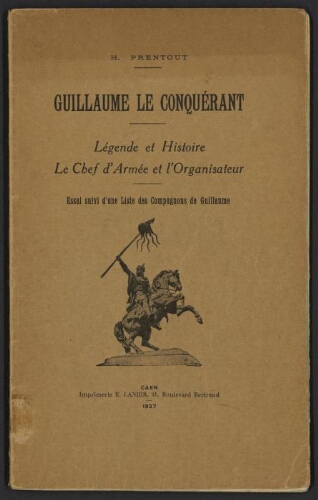 Guillaume le Conquérant : légende et histoire, le chef d'armée et l'organisateur. Essai suivi d'une Liste des Compagnons de Guillaume.